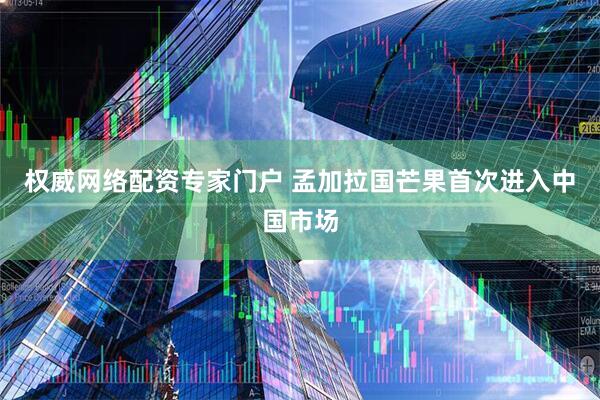 权威网络配资专家门户 孟加拉国芒果首次进入中国市场