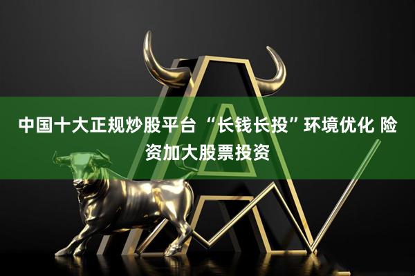 中国十大正规炒股平台 “长钱长投”环境优化 险资加大股票投资