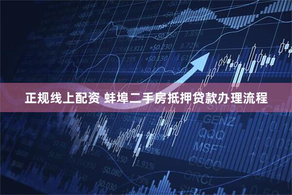 正规线上配资 蚌埠二手房抵押贷款办理流程