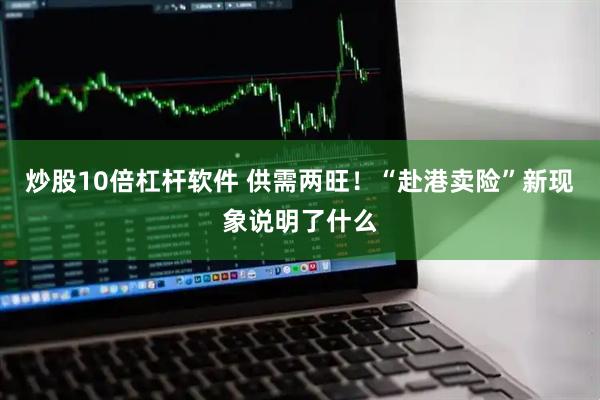 炒股10倍杠杆软件 供需两旺！“赴港卖险”新现象说明了什么