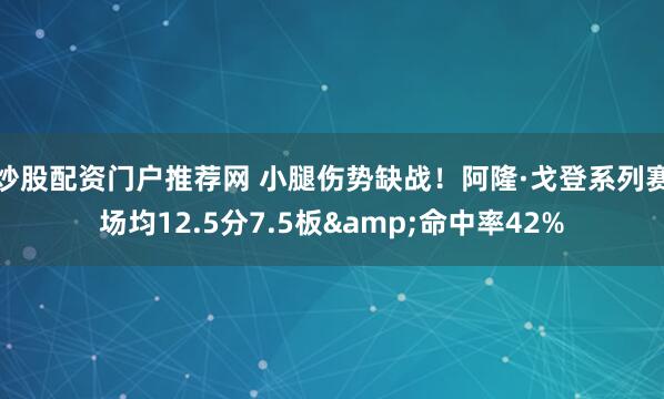 炒股配资门户推荐网 小腿伤势缺战！阿隆·戈登系列赛场均12.5分7.5板&命中率42%
